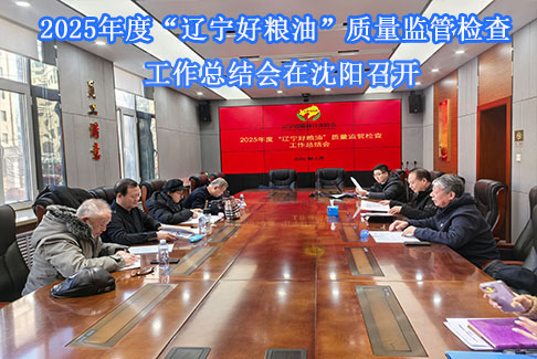 2025年度“辽宁好粮油”质量监管检查工作 总结会在沈阳召开